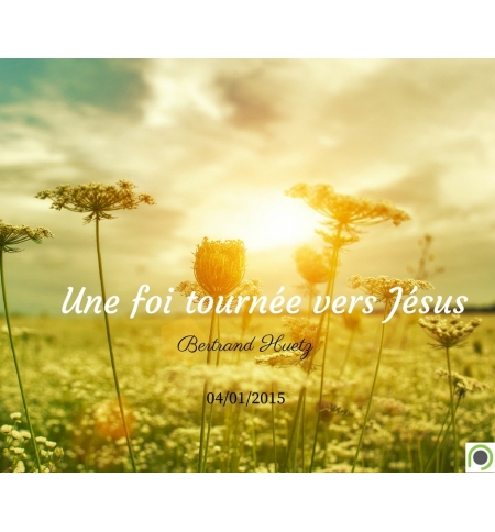 Une foi tournée vers Jésus - Bertrand Huetz Une foi tournée vers Jésus - Bertrand Huetz