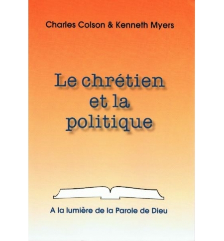 Le chrétien et la politique - Charles Colson & Kenneth Myers Le chrétien et la politique - Charles Colson & Kenneth Myers