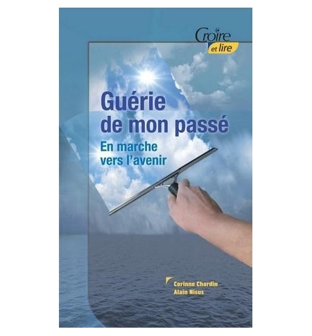 Guérie de mon passé - En marche vers l'avenir - Corinne Chardin & Alain Nisus Guérie de mon passé - En marche vers l'avenir - Corinne Chardin & Alain Nisus