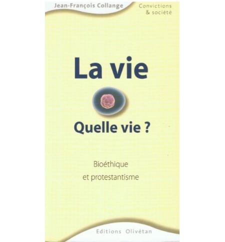 La vie quelle vie ? Bioéthique et protestantisme - Jean-François Collange La vie quelle vie ? Bioéthique et protestantisme - Jean-François Collange