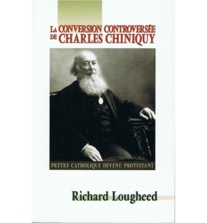 La conversion controversée de Charles Chiniquy - Richard Lougheed