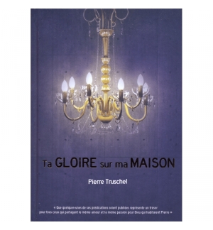 Ta gloire sur ma maison - Pierre Truschel