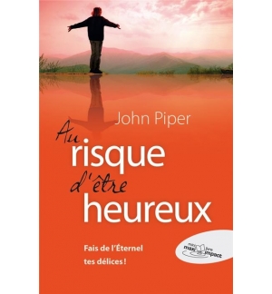 Au risque d'être heureux... Fait de l'Éternel tes délices - John Piper