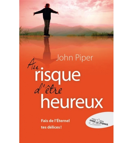 Au risque d'être heureux... Fait de l'Éternel tes délices - John Piper Au risque d'être heureux... Fait de l'Éternel tes délices - John Piper