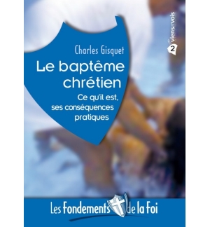 Le baptême chrétien - Ce qu'il est, ses conséquences pratiques -Charles Gisquet