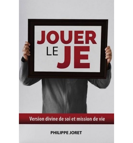 Jouer le je - Version divine de soi et mission de vie - Philippe Joret