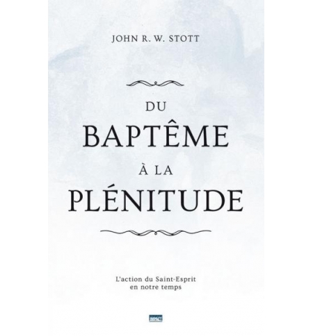Du baptême à la plénitude - L'action du Saint-Esprit en notre temps -John R. W. Du baptême à la plénitude - L'action du Saint-Esprit en notre temps -John R. W.