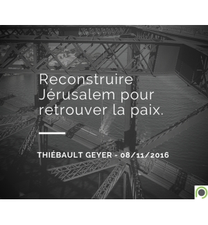 Reconstruire Jérusalem pour retrouver la paix - Thiebault Geyer