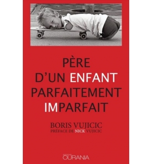 Père d'un enfant parfaitement imparfait - Boris Vujicic
