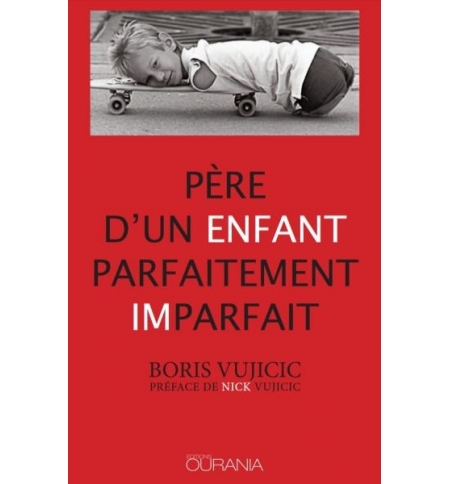 Père d'un enfant parfaitement imparfait - Boris Vujicic Père d'un enfant parfaitement imparfait - Boris Vujicic
