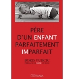 Père d'un enfant parfaitement imparfait - Boris Vujicic