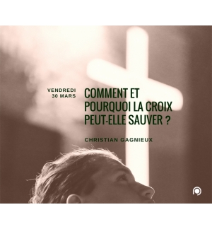 Comment et pourquoi la croix peut-elle sauver ? - Christian Gagnieux
