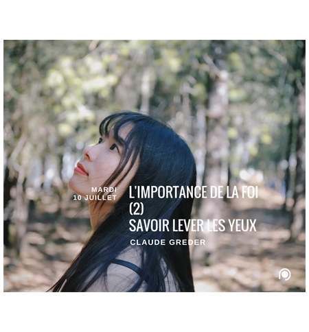 Importance de la foi (2) : Savoir lever les yeux - Claude Greder