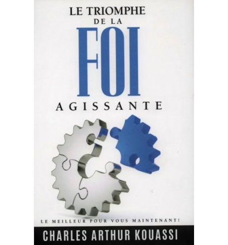 Le triomphe de la foi agissante - Ayebie Charles Arthur Kouassi Le triomphe de la foi agissante - Ayebie Charles Arthur Kouassi