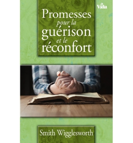 Promesses pour la guérison et le réconfort - Smith Wigglesworth Promesses pour la guérison et le réconfort - Smith Wigglesworth