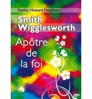 Smith Wigglesworth apôtre de la foi - Frodsham Stanley Ho