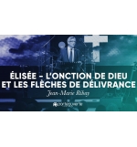 Elisée : l’onction de Dieu et les flèches de délivrance - Jean-Marie Ribay