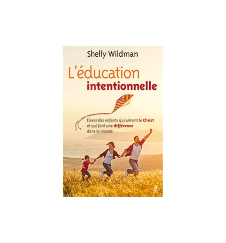  L’éducation intentionnelle Élever des enfants qui aiment le Christ et qui font 