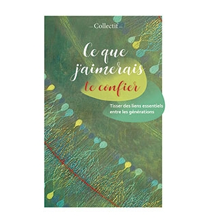Ce que j’aimerais te confier Tisser des liens essentiels entre les générations