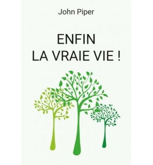 Enfin la vraie vie ! Ce qui arrive quand on naît de nouveau - John Piper