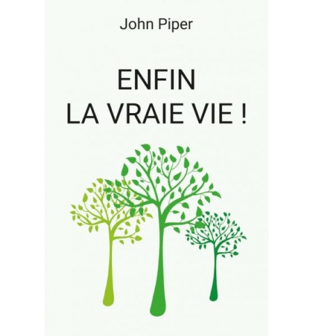Enfin la vraie vie ! Ce qui arrive quand on naît de nouveau - John Piper Enfin la vraie vie ! Ce qui arrive quand on naît de nouveau - John Piper