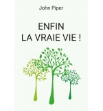 Enfin la vraie vie ! Ce qui arrive quand on naît de nouveau - John Piper