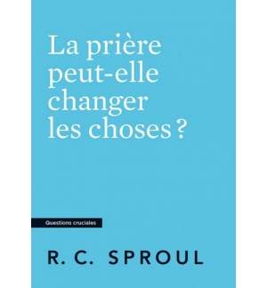 La prière peut-elle changer les choses ? - Robert Charles Sproul