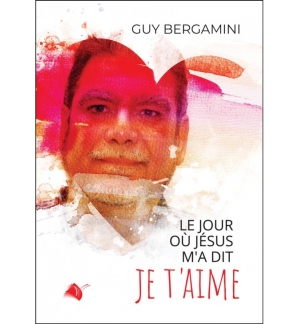 Le jour où Jésus m'a dit je t'aime ! - Guy Bergamini