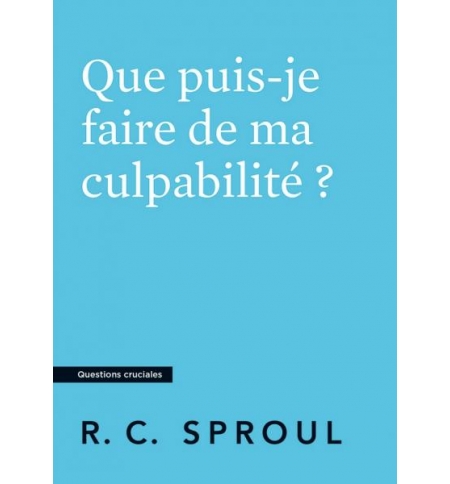 Que puis-je faire de ma culpabilité ?- Robert Charles Sproul Que puis-je faire de ma culpabilité ?- Robert Charles Sproul