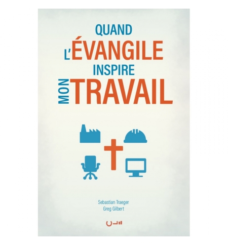 Quand l'Évangile inspire mon travail - Greg GILBERT & Sebastian TRAEGER Quand l'Évangile inspire mon travail - Greg GILBERT & Sebastian TRAEGER
