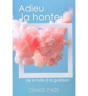 Adieu la honte ! De la fuite à la guérison - Denise Pass