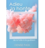 Adieu la honte ! De la fuite à la guérison - Denise Pass
