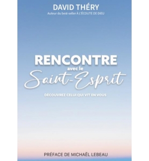 Rencontre avec le Saint Esprit Découvrez celui qui vit en vous - David Théry