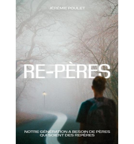 Re-Pères Notre génération a besoin de pères qui soient des repères - Jérémie Po Re-Pères Notre génération a besoin de pères qui soient des repères - Jérémie Po