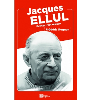 JACQUES ELLUL  Exister c'est résister -  Frédéric ROGNON