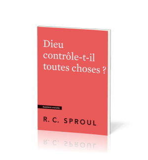Dieu contrôle-t-il toutes choses ? - Robert C. Sproul