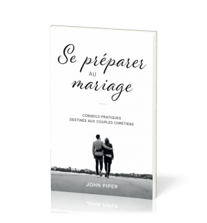 Se préparer au mariage - John Piper Conseils pratiques destinés aux couples chré