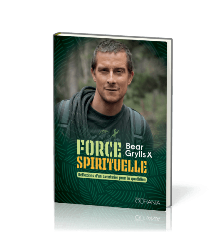 Force spirituelle Réflexions d'un aventurier pour le quotidien - Bear Grylls Force spirituelle Réflexions d'un aventurier pour le quotidien - Bear Grylls