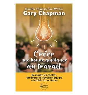  Créer une bonne ambiance au travail - Gary Chapman – Jennifer Thomas – Paul Whi