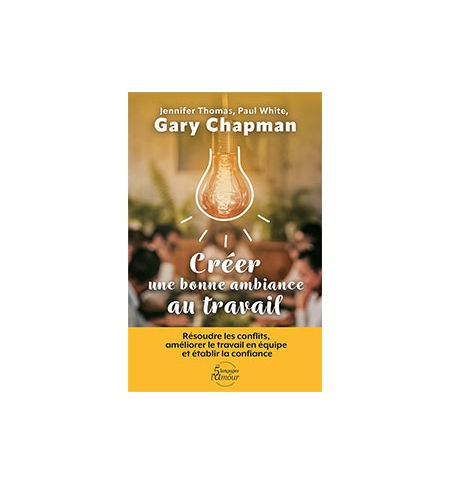 Créer une bonne ambiance au travail - Gary Chapman – Jennifer Thomas – Paul Whi Créer une bonne ambiance au travail - Gary Chapman – Jennifer Thomas – Paul Whi