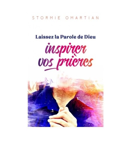Laissez la Parole de Dieu inspirer vos prières - Stormie Omartian Laissez la Parole de Dieu inspirer vos prières - Stormie Omartian