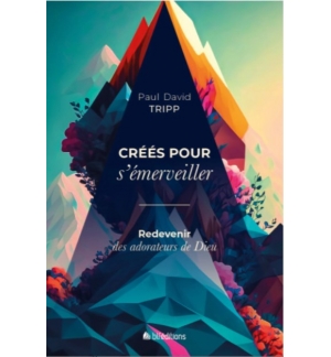 Créés pour s'émerveiller Redevenir des adorateurs de Dieu - Paul David Tripp