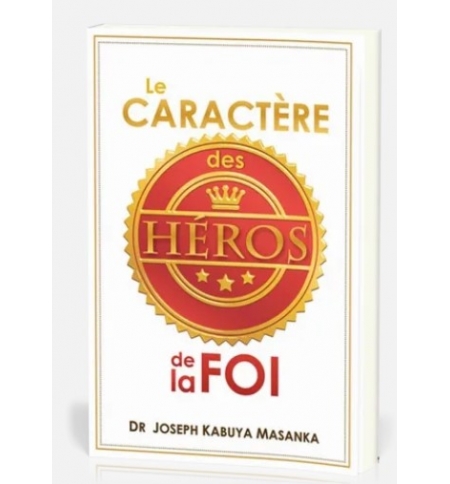 Le caractère des héros de la foi - Joseph Kabuya Masanka Le caractère des héros de la foi - Joseph Kabuya Masanka