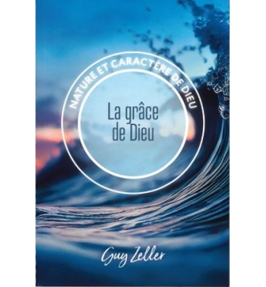 La grâce de Dieu Nature et caractère de Dieu - Guy Zeller