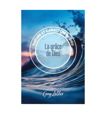 La grâce de Dieu Nature et caractère de Dieu - Guy Zeller La grâce de Dieu Nature et caractère de Dieu - Guy Zeller