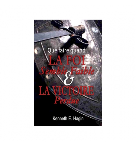 Que faire quand la foi semble faible et la victoire perdue - Kenneth E. HAGIN