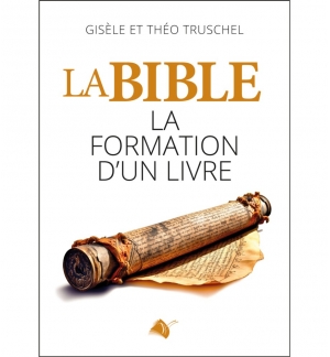 La Bible, La formation d’un livre - Gisèle et Théo Truschel