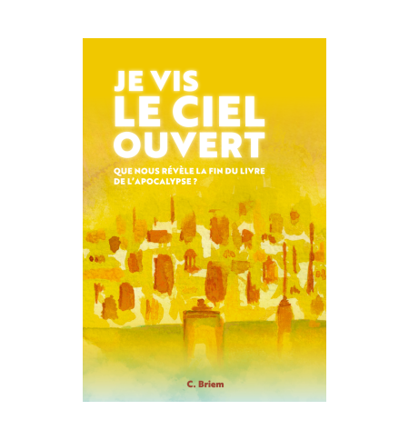 Je vis le ciel ouvert - Que nous révève la fin du livre de l'Apocalypse? - Briem Je vis le ciel ouvert - Que nous révève la fin du livre de l'Apocalypse? - Briem