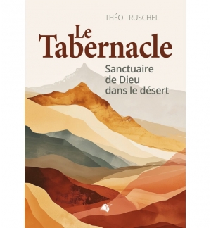 Le Tabernacle (Nouvelle édition augmentée) - sanctuaire de Dieu dans le désert