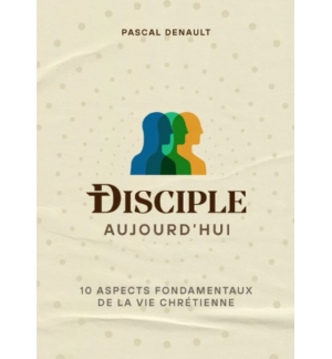 Disciple aujourd'hui - 10 aspects fondamentaux de la vie chrétienne - DENAULT Pa